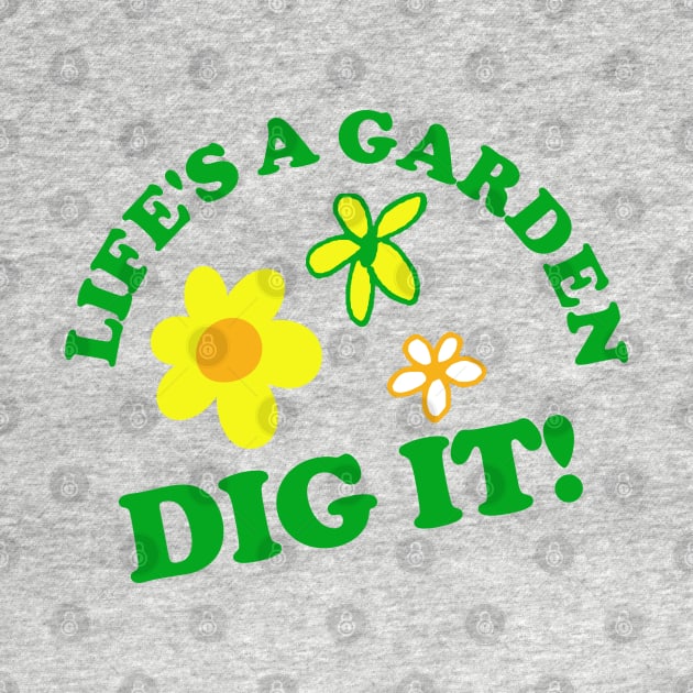 Life's a Garden, DIG IT! by PopCultureShirts
